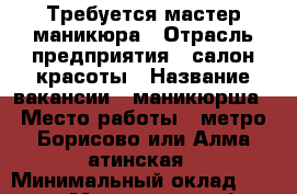 Требуется мастер маникюра › Отрасль предприятия ­ салон красоты › Название вакансии ­ маникюрша › Место работы ­ метро Борисово или Алма-атинская › Минимальный оклад ­ 15 000 - Московская обл., Москва г. Работа » Вакансии   